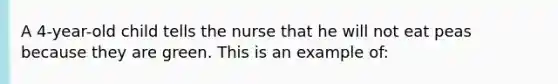 A 4-year-old child tells the nurse that he will not eat peas because they are green. This is an example of: