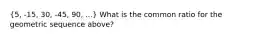 (5, -15, 30, -45, 90, ...) What is the common ratio for the geometric sequence above?