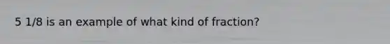 5 1/8 is an example of what kind of fraction?