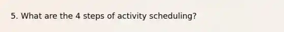 5. What are the 4 steps of activity scheduling?