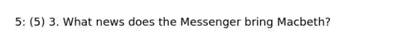 5: (5) 3. What news does the Messenger bring Macbeth?