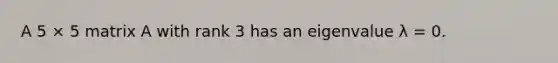 A 5 × 5 matrix A with rank 3 has an eigenvalue λ = 0.