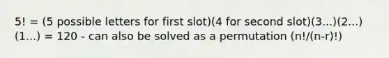 5! = (5 possible letters for first slot)(4 for second slot)(3...)(2...)(1...) = 120 - can also be solved as a permutation (n!/(n-r)!)