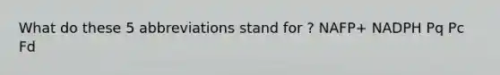 What do these 5 abbreviations stand for ? NAFP+ NADPH Pq Pc Fd