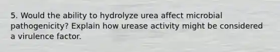 5. Would the ability to hydrolyze urea affect microbial pathogenicity? Explain how urease activity might be considered a virulence factor.