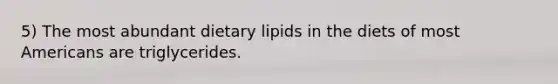 5) The most abundant dietary lipids in the diets of most Americans are triglycerides.