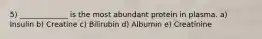 5) _____________ is the most abundant protein in plasma. a) Insulin b) Creatine c) Bilirubin d) Albumin e) Creatinine