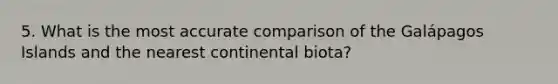 5. What is the most accurate comparison of the Galápagos Islands and the nearest continental biota?