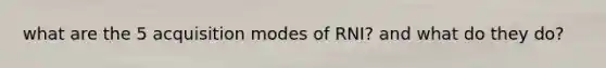 what are the 5 acquisition modes of RNI? and what do they do?