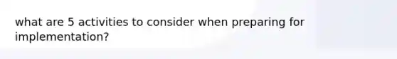 what are 5 activities to consider when preparing for implementation?