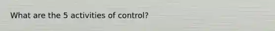 What are the 5 activities of control?