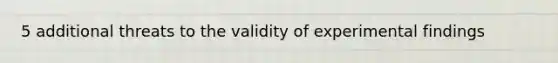 5 additional threats to the validity of experimental findings
