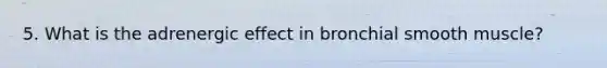 5. What is the adrenergic effect in bronchial smooth muscle?