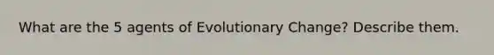 What are the 5 agents of Evolutionary Change? Describe them.