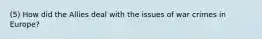 (5) How did the Allies deal with the issues of war crimes in Europe?