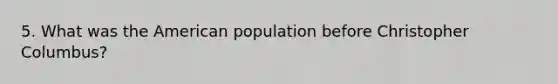 5. What was the American population before Christopher Columbus?