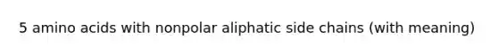 5 amino acids with nonpolar aliphatic side chains (with meaning)