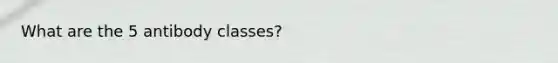 What are the 5 antibody classes?