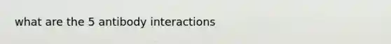 what are the 5 antibody interactions