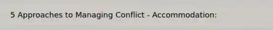 5 Approaches to Managing Conflict - Accommodation: