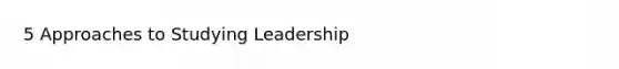 5 Approaches to Studying Leadership