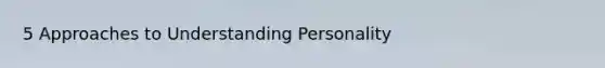 5 Approaches to Understanding Personality