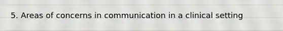 5. Areas of concerns in communication in a clinical setting