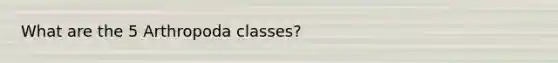 What are the 5 Arthropoda classes?