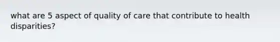 what are 5 aspect of quality of care that contribute to health disparities?