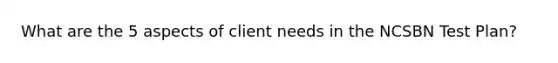 What are the 5 aspects of client needs in the NCSBN Test Plan?