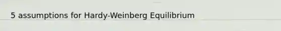 5 assumptions for Hardy-Weinberg Equilibrium