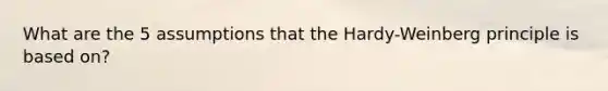 What are the 5 assumptions that the Hardy-Weinberg principle is based on?