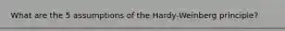 What are the 5 assumptions of the Hardy-Weinberg principle?