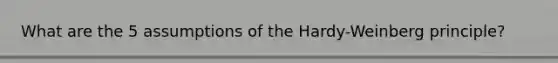 What are the 5 assumptions of the Hardy-Weinberg principle?