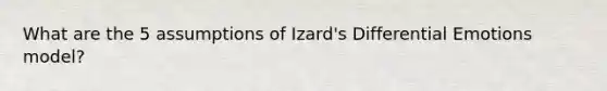 What are the 5 assumptions of Izard's Differential Emotions model?