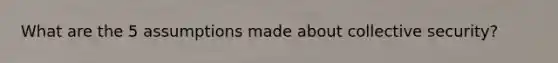 What are the 5 assumptions made about collective security?