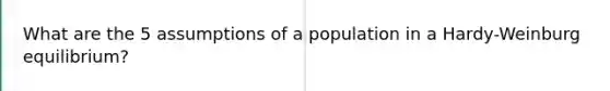 What are the 5 assumptions of a population in a Hardy-Weinburg equilibrium?