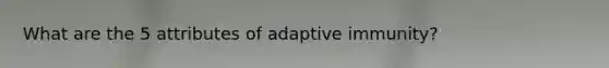 What are the 5 attributes of adaptive immunity?