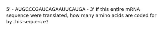 5' - AUGCCCGAUCAGAAUUCAUGA - 3' If this entire mRNA sequence were translated, how many <a href='https://www.questionai.com/knowledge/k9gb720LCl-amino-acids' class='anchor-knowledge'>amino acids</a> are coded for by this sequence?