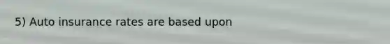 5) Auto insurance rates are based upon