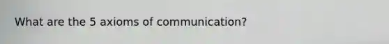 What are the 5 axioms of communication?