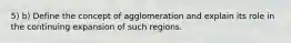 5) b) Define the concept of agglomeration and explain its role in the continuing expansion of such regions.