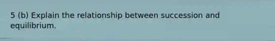 5 (b) Explain the relationship between succession and equilibrium.