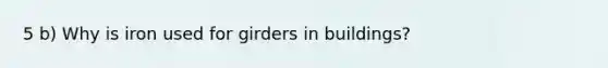 5 b) Why is iron used for girders in buildings?