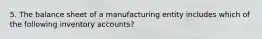 5. The balance sheet of a manufacturing entity includes which of the following inventory accounts?