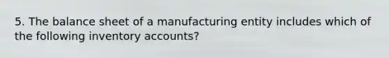 5. The balance sheet of a manufacturing entity includes which of the following inventory accounts?