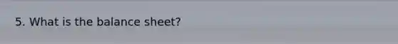 5. What is the balance sheet?