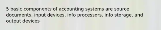 5 basic components of accounting systems are source documents, input devices, info processors, info storage, and output devices