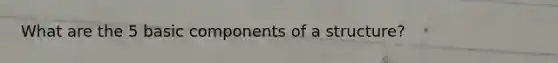 What are the 5 basic components of a structure?