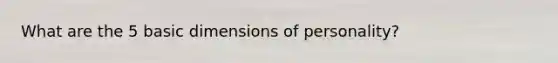 What are the 5 basic dimensions of personality?